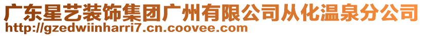 廣東星藝裝飾集團廣州有限公司從化溫泉分公司