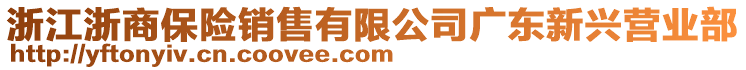 浙江浙商保險(xiǎn)銷售有限公司廣東新興營業(yè)部