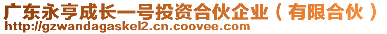 廣東永亨成長(zhǎng)一號(hào)投資合伙企業(yè)（有限合伙）