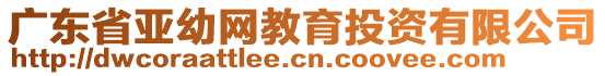 广东省亚幼网教育投资有限公司