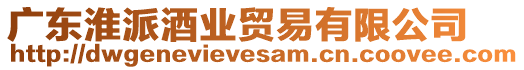 廣東淮派酒業(yè)貿(mào)易有限公司