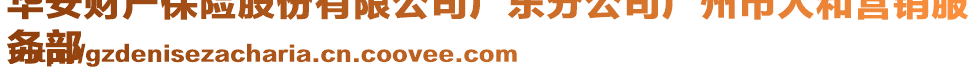 华安财产保险股份有限公司广东分公司广州市人和营销服
务部