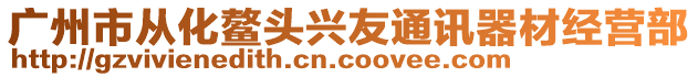 廣州市從化鰲頭興友通訊器材經(jīng)營部