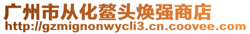 廣州市從化鰲頭煥強商店