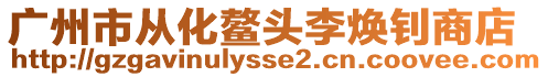 廣州市從化鰲頭李煥釗商店