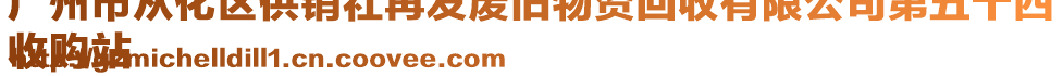廣州市從化區(qū)供銷社再發(fā)廢舊物資回收有限公司第五十四
收購(gòu)站