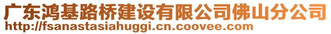 廣東鴻基路橋建設(shè)有限公司佛山分公司