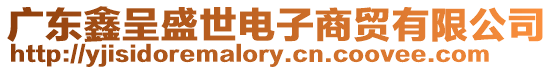 廣東鑫呈盛世電子商貿有限公司