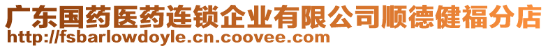 廣東國藥醫(yī)藥連鎖企業(yè)有限公司順德健福分店