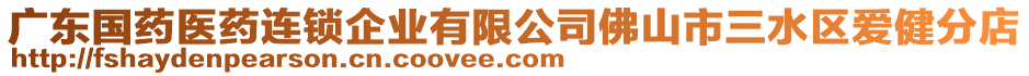 廣東國藥醫(yī)藥連鎖企業(yè)有限公司佛山市三水區(qū)愛健分店