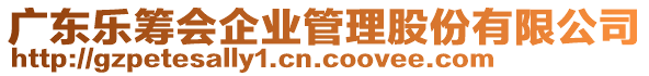 廣東樂籌會(huì)企業(yè)管理股份有限公司