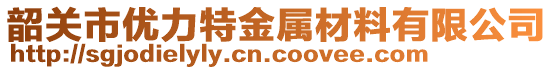 韶关市优力特金属材料有限公司