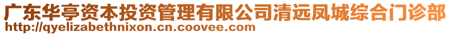 廣東華亭資本投資管理有限公司清遠(yuǎn)鳳城綜合門診部