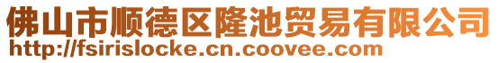 佛山市順德區(qū)隆池貿(mào)易有限公司