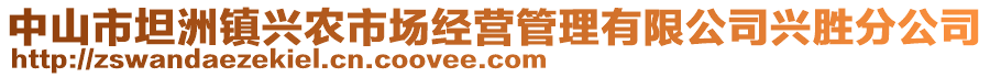 中山市坦洲鎮(zhèn)興農(nóng)市場(chǎng)經(jīng)營(yíng)管理有限公司興勝分公司