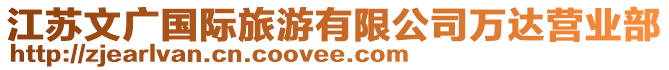 江蘇文廣國(guó)際旅游有限公司萬(wàn)達(dá)營(yíng)業(yè)部