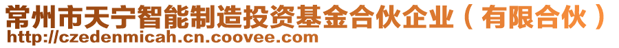 常州市天寧智能制造投資基金合伙企業(yè)（有限合伙）