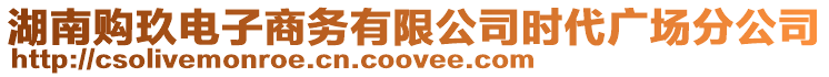 湖南購玖電子商務有限公司時代廣場分公司