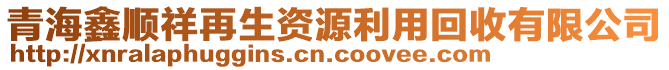 青海鑫順祥再生資源利用回收有限公司