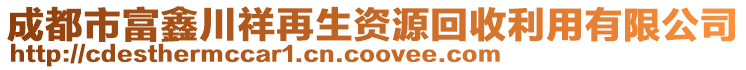 成都市富鑫川祥再生資源回收利用有限公司