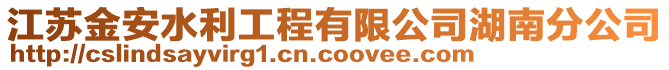 江蘇金安水利工程有限公司湖南分公司