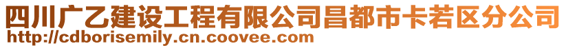 四川廣乙建設(shè)工程有限公司昌都市卡若區(qū)分公司