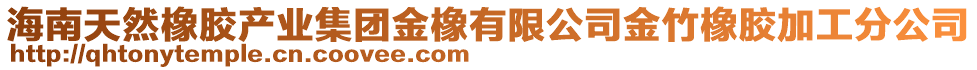 海南天然橡膠產(chǎn)業(yè)集團(tuán)金橡有限公司金竹橡膠加工分公司