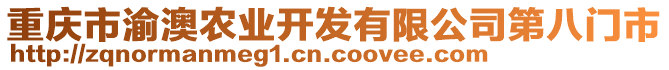 重慶市渝澳農(nóng)業(yè)開(kāi)發(fā)有限公司第八門(mén)市