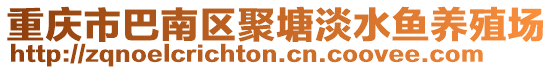 重慶市巴南區(qū)聚塘淡水魚養(yǎng)殖場