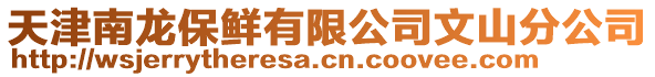 天津南龍保鮮有限公司文山分公司