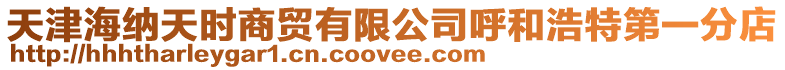 天津海納天時商貿有限公司呼和浩特第一分店