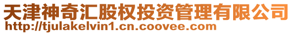 天津神奇匯股權(quán)投資管理有限公司