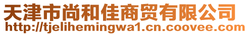 天津市尚和佳商貿(mào)有限公司