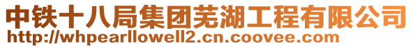 中鐵十八局集團(tuán)蕪湖工程有限公司