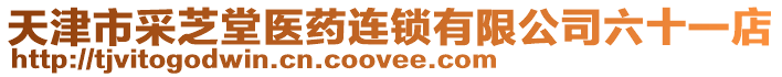 天津市采芝堂醫(yī)藥連鎖有限公司六十一店