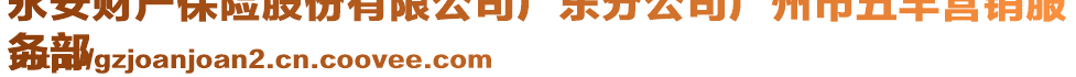 永安財產保險股份有限公司廣東分公司廣州市五羊營銷服
務部