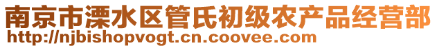 南京市溧水區(qū)管氏初級農(nóng)產(chǎn)品經(jīng)營部