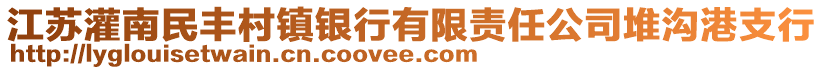 江蘇灌南民豐村鎮(zhèn)銀行有限責任公司堆溝港支行