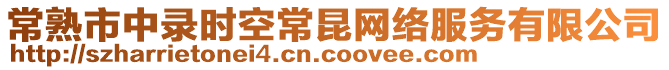 常熟市中錄時空常昆網(wǎng)絡(luò)服務(wù)有限公司