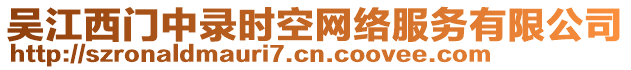 吳江西門中錄時(shí)空網(wǎng)絡(luò)服務(wù)有限公司