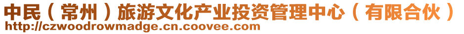 中民（常州）旅游文化產(chǎn)業(yè)投資管理中心（有限合伙）