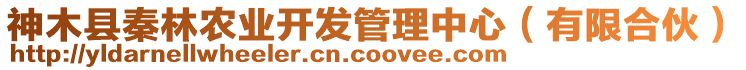 神木縣秦林農(nóng)業(yè)開發(fā)管理中心（有限合伙）