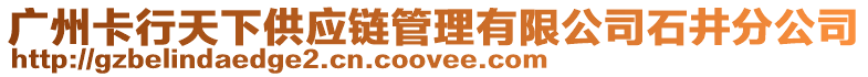 廣州卡行天下供應鏈管理有限公司石井分公司