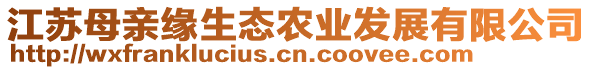 江蘇母親緣生態(tài)農(nóng)業(yè)發(fā)展有限公司