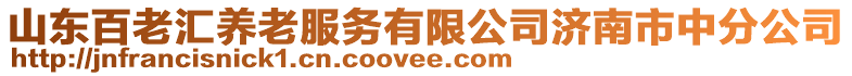 山東百老匯養(yǎng)老服務(wù)有限公司濟(jì)南市中分公司