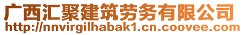 廣西匯聚建筑勞務(wù)有限公司