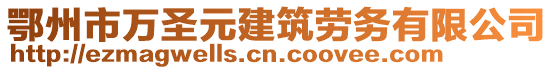 鄂州市萬圣元建筑勞務(wù)有限公司