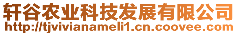 軒谷農(nóng)業(yè)科技發(fā)展有限公司