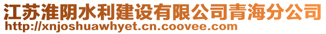 江蘇淮陰水利建設(shè)有限公司青海分公司