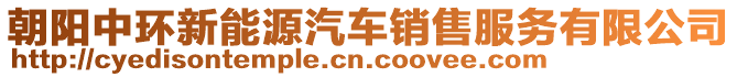 朝陽中環(huán)新能源汽車銷售服務(wù)有限公司